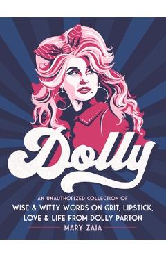 Coperta cărții 'Dolly: An Unauthorized Collection of Wise & Witty Words on Grit, Lipstick, Love & Life from Dolly Parton - Mary Zaia'