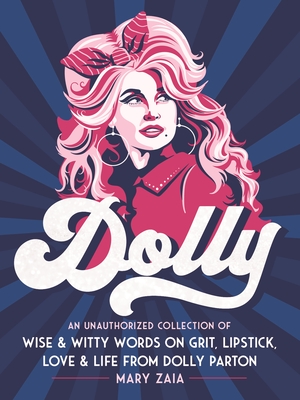 Dolly: An Unauthorized Collection of Wise & Witty Words on Grit, Lipstick, Love & Life from Dolly Parton - Mary Zaia