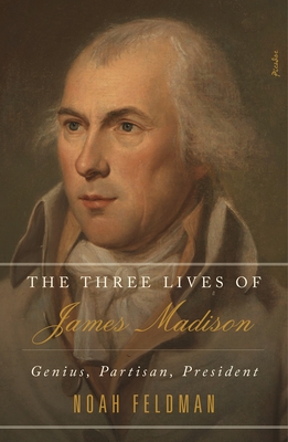 The Three Lives of James Madison: Genius, Partisan, President - Noah Feldman