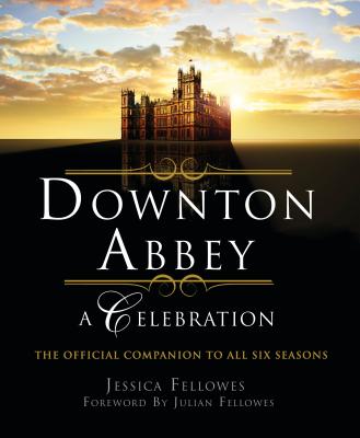 Downton Abbey - A Celebration: The Official Companion to All Six Seasons - Jessica Fellowes