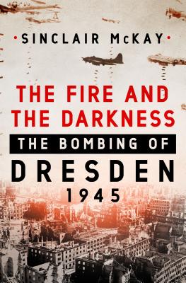 The Fire and the Darkness: The Bombing of Dresden, 1945 - Sinclair Mckay
