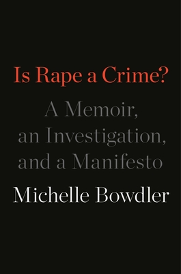 Is Rape a Crime?: A Memoir, an Investigation, and a Manifesto - Michelle Bowdler