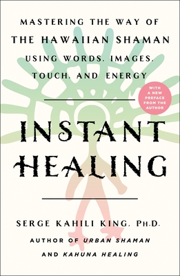 Instant Healing: Mastering the Way of the Hawaiian Shaman Using Words, Images, Touch, and Energy - Serge Kahili King