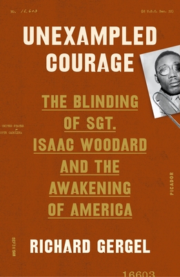Unexampled Courage: The Blinding of Sgt. Isaac Woodard and the Awakening of America - Richard Gergel