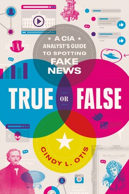 True or False: A CIA Analyst's Guide to Spotting Fake News - Cindy L. Otis