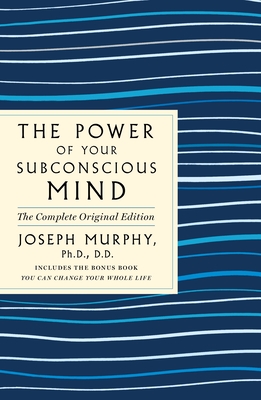 The Power of Your Subconscious Mind: The Complete Original Edition: Also Includes the Bonus Book You Can Change Your Whole Life - Joseph Murphy