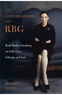 Coperta cărții 'Conversations with Rbg: Ruth Bader Ginsburg on Life, Love, Liberty, and Law - Jeffrey Rosen'