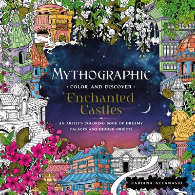 Mythographic Color and Discover: Enchanted Castles: An Artist's Coloring Book of Dreamy Palaces and Hidden Objects - Fabiana Attanasio