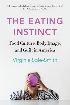 The Eating Instinct: Food Culture, Body Image, and Guilt in America - Virginia Sole-smith