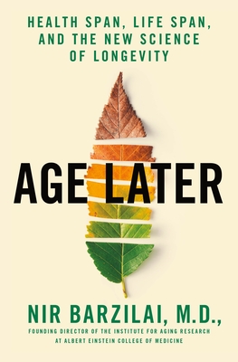 Age Later: Health Span, Life Span, and the New Science of Longevity - Nir Barzilai