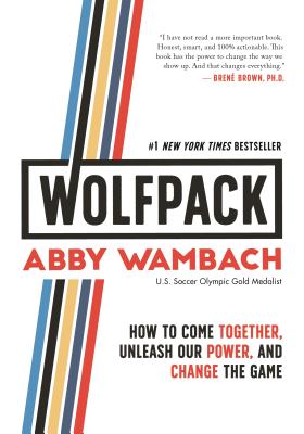 Wolfpack: How to Come Together, Unleash Our Power, and Change the Game - Abby Wambach