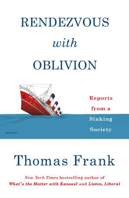 Rendezvous with Oblivion: Reports from a Sinking Society - Thomas Frank