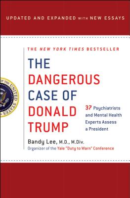 The Dangerous Case of Donald Trump: 37 Psychiatrists and Mental Health Experts Assess a President - Updated and Expanded with New Essays - Bandy X. Lee