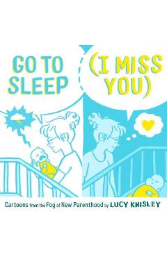 Coperta cărții 'Go to Sleep (I Miss You): Cartoons from the Fog of New Parenthood - Lucy Knisley'
