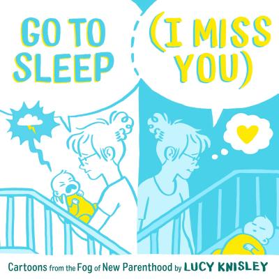 Go to Sleep (I Miss You): Cartoons from the Fog of New Parenthood - Lucy Knisley