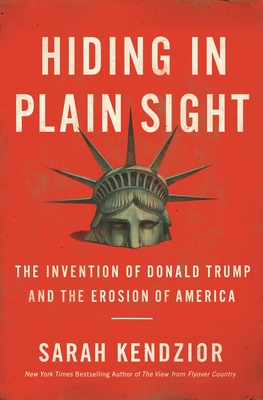 Hiding in Plain Sight: The Invention of Donald Trump and the Erosion of America - Sarah Kendzior