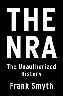 The NRA: The Unauthorized History - Frank Smyth