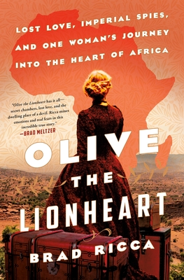 Olive the Lionheart: Lost Love, Imperial Spies, and One Woman's Journey Into the Heart of Africa - Brad Ricca