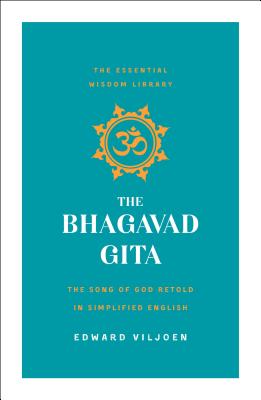 The Bhagavad Gita: The Song of God Retold in Simplified English (the Essential Wisdom Library) - Edward Viljoen
