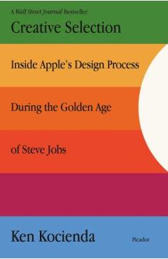 Coperta cărții 'Creative Selection: Inside Apple's Design Process During the Golden Age of Steve Jobs - Ken Kocienda'