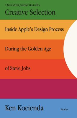 Creative Selection: Inside Apple's Design Process During the Golden Age of Steve Jobs - Ken Kocienda