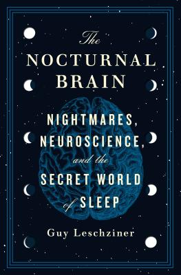 The Nocturnal Brain: Nightmares, Neuroscience, and the Secret World of Sleep - Guy Leschziner