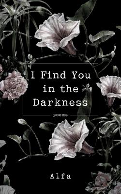 I Find You in the Darkness: Poems - Alfa