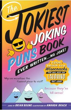 The Jokiest Joking Puns Book Ever Written . . . No Joke!: 1,001 Brand-New Wisecracks That Will Keep You Laughing Out Loud - Brian Boone