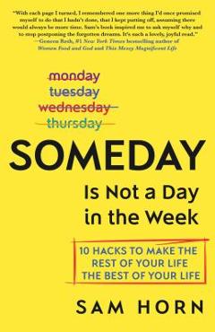 Poza produsului Someday Is Not a Day in the Week: 10 Hacks to Make the Rest of Your Life the Best of Your Life - Sam Horn