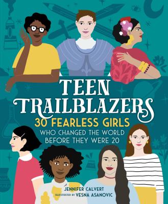 Teen Trailblazers: 30 Fearless Girls Who Changed the World Before They Were 20 - Jennifer Calvert