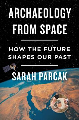 Archaeology from Space: How the Future Shapes Our Past - Sarah Parcak