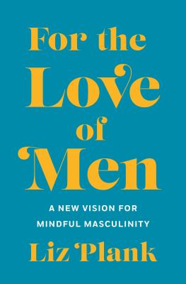 For the Love of Men: From Toxic to a More Mindful Masculinity - Liz Plank
