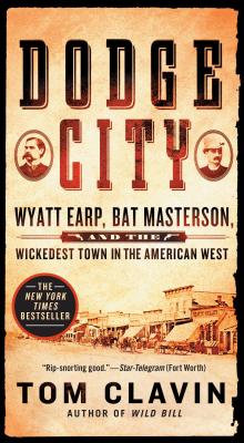 Dodge City: Wyatt Earp, Bat Masterson, and the Wickedest Town in the American West - Tom Clavin