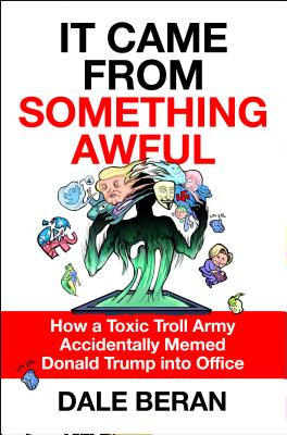 It Came from Something Awful: How a Toxic Troll Army Accidentally Memed Donald Trump Into Office - Dale Beran