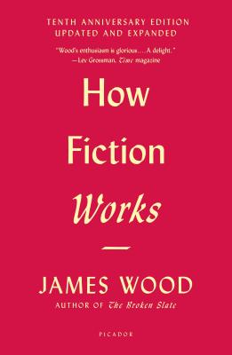 How Fiction Works (Tenth Anniversary Edition): Updated and Expanded - James Wood