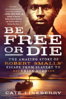 Be Free or Die: The Amazing Story of Robert Smalls' Escape from Slavery to Union Hero - Cate Lineberry