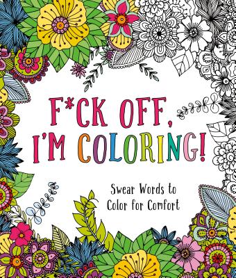 F*ck Off, I'm Coloring!: Swear Words to Color for Comfort - Caitlin Peterson
