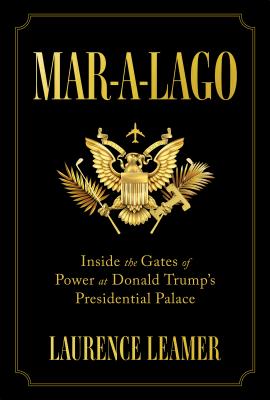 Mar-A-Lago: Inside the Gates of Power at Donald Trump's Presidential Palace - Laurence Leamer