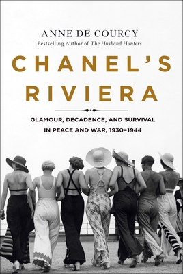 Chanel's Riviera: Glamour, Decadence, and Survival in Peace and War, 1930-1944 - Anne De Courcy