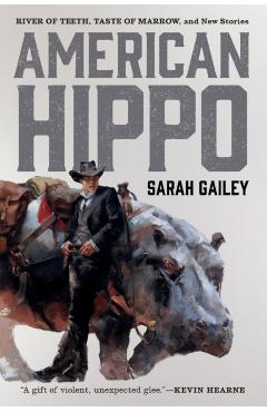 American Hippo: River of Teeth, Taste of Marrow, and New Stories - Sarah Gailey