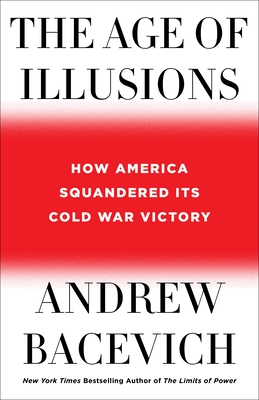 The Age of Illusions: How America Squandered Its Cold War Victory - Andrew J. Bacevich