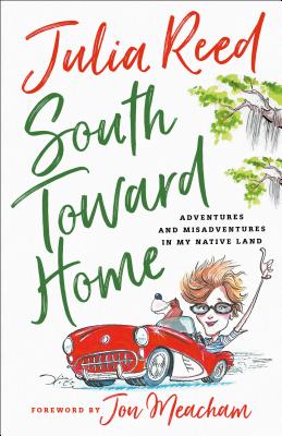 South Toward Home: Adventures and Misadventures in My Native Land - Julia Reed