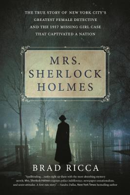Mrs. Sherlock Holmes: The True Story of New York City's Greatest Female Detective and the 1917 Missing Girl Case That Captivated a Nation - Brad Ricca