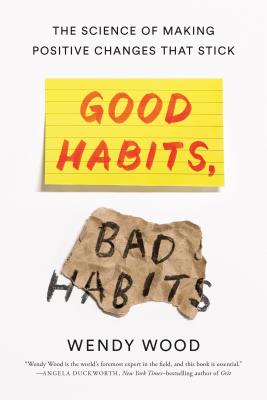 Good Habits, Bad Habits: The Science of Making Positive Changes That Stick - Wendy Wood