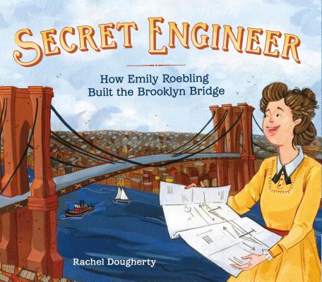 Secret Engineer: How Emily Roebling Built the Brooklyn Bridge - Rachel Dougherty