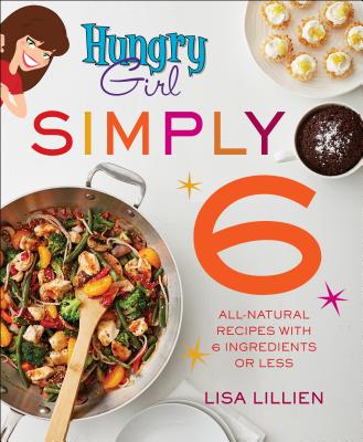 Hungry Girl Simply 6: All-Natural Recipes with 6 Ingredients or Less - Lisa Lillien