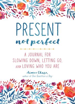 Present, Not Perfect: A Journal for Slowing Down, Letting Go, and Loving Who You Are - Aimee Chase