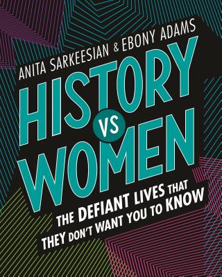 History Vs Women: The Defiant Lives That They Don't Want You to Know - Anita Sarkeesian