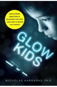 Glow Kids: How Screen Addiction Is Hijacking Our Kids - And How to Break the Trance - Nicholas Kardaras