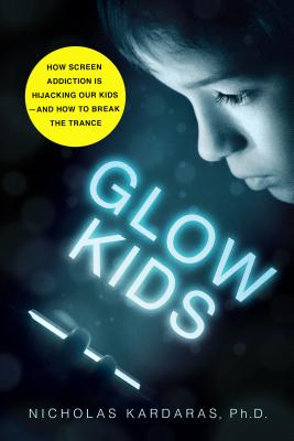 Glow Kids: How Screen Addiction Is Hijacking Our Kids - And How to Break the Trance - Nicholas Kardaras